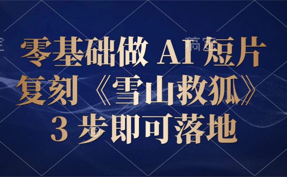 零基础做 AI 短片：复刻《雪山救狐》，3 步即可落地