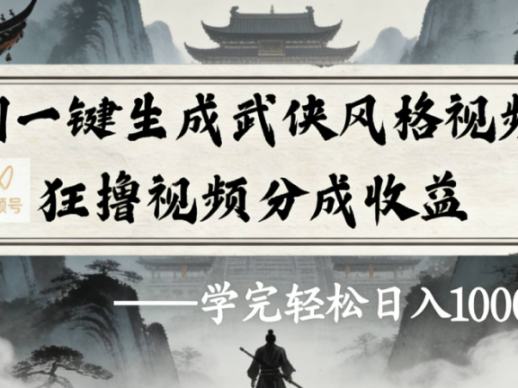 AI一键生成武侠风格视频视频号狂撸视频分成收益