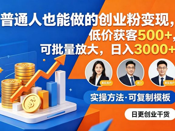 普通人也能做的创业粉变现，低价获客 500+，可批量放大，日入 3000+