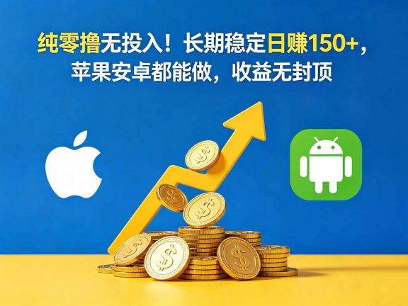 纯零撸无投入！长期稳定日赚 150+，苹果安卓都能做，收益无封顶