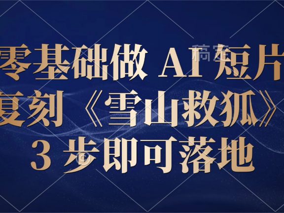 零基础做 AI 短片：复刻《雪山救狐》，3 步即可落地