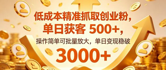 低成本精准抓取创业粉，单日获客 500+，操作简单可批量放大，单日变现稳破 3000+