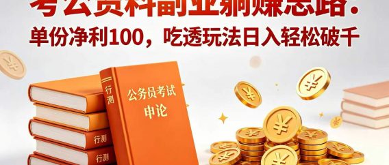 考公资料副业躺赚思路：单份净利 100，吃透玩法日入轻松破千