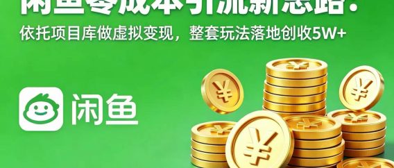 闲鱼零成本引流新思路：依托项目库做虚拟变现，整套玩法落地创收 5W+