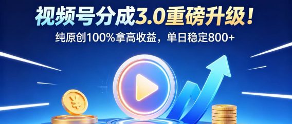 视频号分成 3.0 重磅升级！纯原创 100% 拿高收益，单日稳定 800+