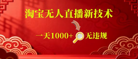 【新技术】淘宝无人直播，独家，日入2K+，无封号，可矩阵，长期稳定【揭秘】