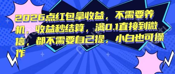 2026点红包拿收益，不需要养机，收益秒结算，满0.1直接到微信，都不需要自己提，小白也可操作
