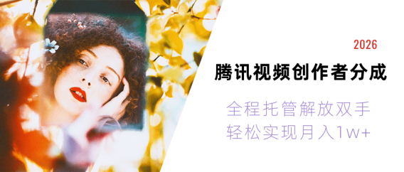 2026腾讯视频创作者分成运维，全程托管解放双手，轻松实现月入1w+！