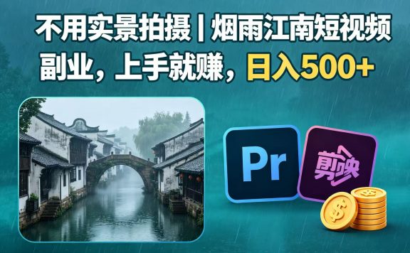 不用实景拍摄｜烟雨江南短视频副业，上手就赚，日入 500+