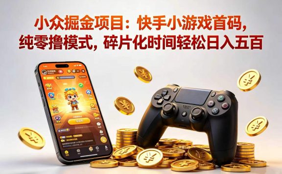 小众掘金项目：快手小游戏首码，纯零撸模式，碎片化时间轻松日入五百