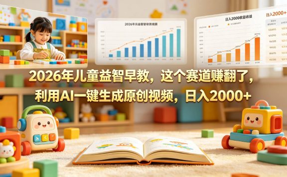 2026年就做儿童益智早教，这个赛道赚翻了，利用AI一键生成原创视频，日入2000+