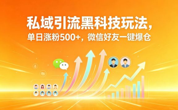 私域引流黑科技玩法,单日涨粉 500+,微信好友一键爆仓