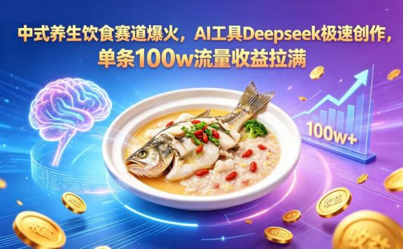 中式养生饮食赛道爆火，AI 工具 Deepseek 极速创作，单条 100w 流量收益拉满