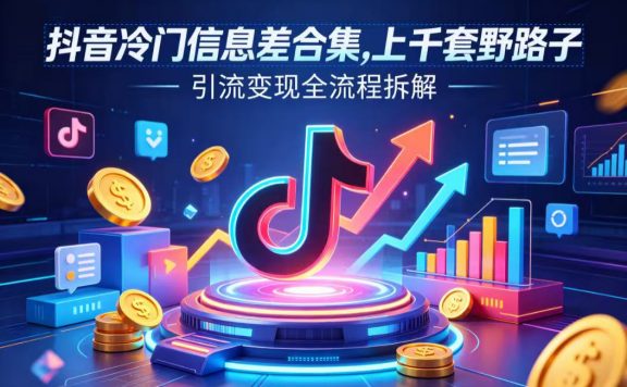 抖音冷门信息差合集,上千套野路子,引流变现全流程拆解