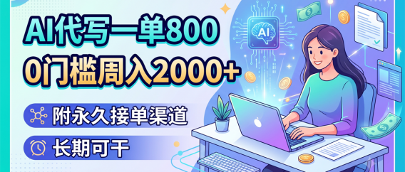 AI代写一单800,0门槛周入2000+,附永久接单渠道,长期可干