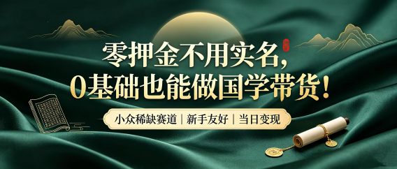 零押金不用实名,0 基础也能做国学带货!小众稀缺赛道,新手当天就能拿到收益