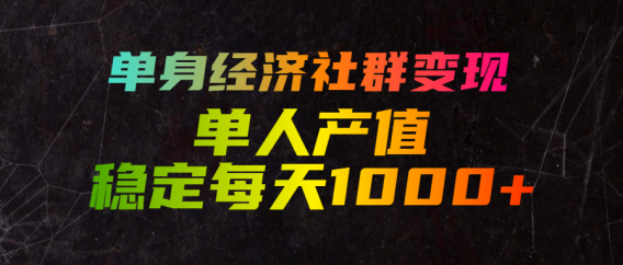 单身经济社群变现，单人每天产值稳定1000+