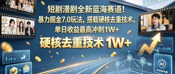 【正风口】短剧漫剧掘金风口|7.0 进阶玩法曝光,依靠权威去重方案规避限流,单日收益上限 1W+